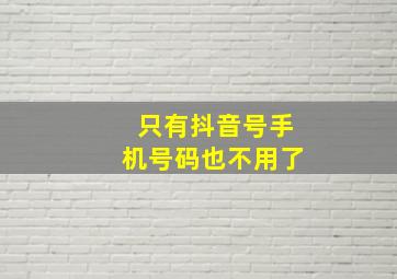 只有抖音号手机号码也不用了