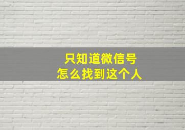 只知道微信号怎么找到这个人