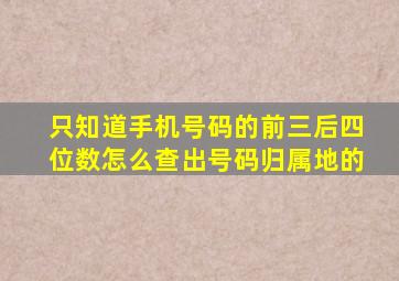 只知道手机号码的前三后四位数怎么查出号码归属地的