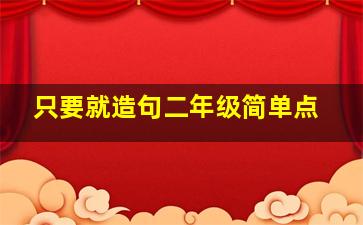 只要就造句二年级简单点