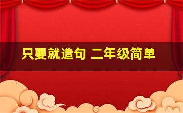 只要就造句 二年级简单