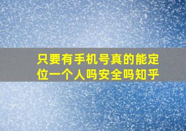 只要有手机号真的能定位一个人吗安全吗知乎