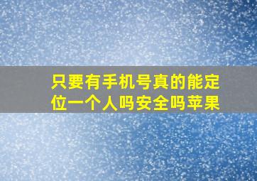 只要有手机号真的能定位一个人吗安全吗苹果