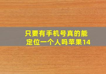 只要有手机号真的能定位一个人吗苹果14