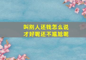 叫别人还钱怎么说才好呢还不尴尬呢