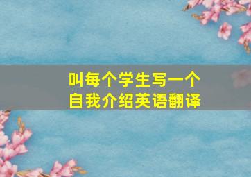 叫每个学生写一个自我介绍英语翻译