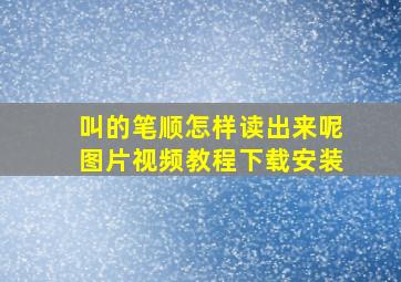 叫的笔顺怎样读出来呢图片视频教程下载安装