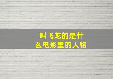 叫飞龙的是什么电影里的人物