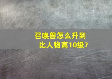 召唤兽怎么升到比人物高10级?