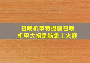 召唤机甲特摄剧召唤机甲大招是脑袋上火鞭