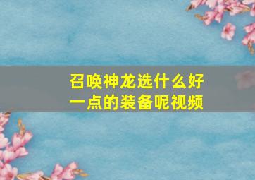 召唤神龙选什么好一点的装备呢视频