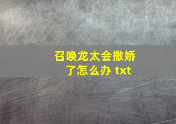 召唤龙太会撒娇了怎么办 txt