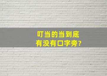 叮当的当到底有没有口字旁?