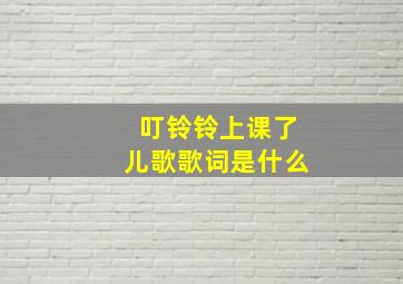 叮铃铃上课了儿歌歌词是什么