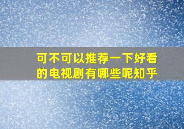 可不可以推荐一下好看的电视剧有哪些呢知乎