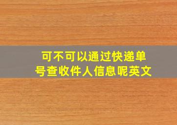 可不可以通过快递单号查收件人信息呢英文