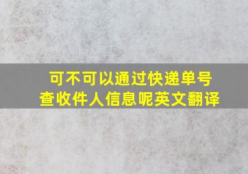 可不可以通过快递单号查收件人信息呢英文翻译