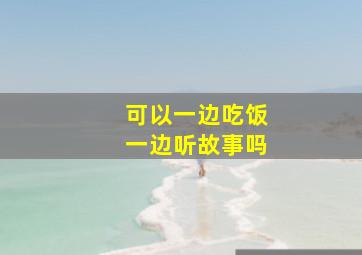 可以一边吃饭一边听故事吗