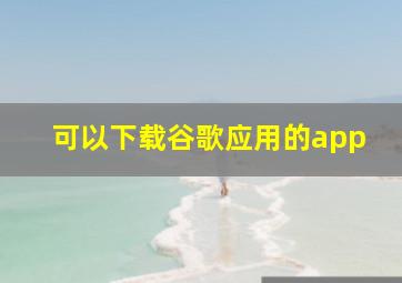 可以下载谷歌应用的app