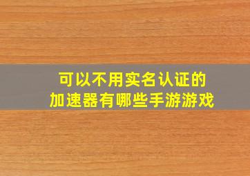 可以不用实名认证的加速器有哪些手游游戏