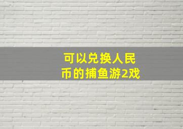 可以兑换人民币的捕鱼游2戏