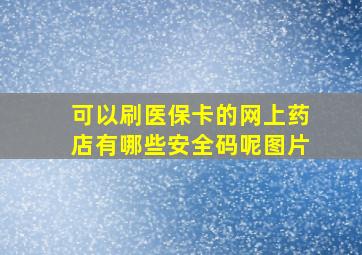 可以刷医保卡的网上药店有哪些安全码呢图片