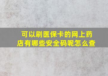 可以刷医保卡的网上药店有哪些安全码呢怎么查