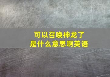 可以召唤神龙了是什么意思啊英语