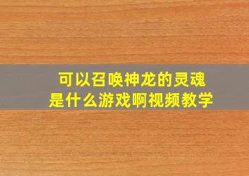 可以召唤神龙的灵魂是什么游戏啊视频教学