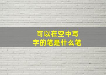 可以在空中写字的笔是什么笔