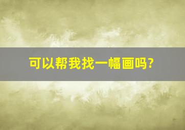 可以帮我找一幅画吗?