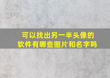 可以找出另一半头像的软件有哪些图片和名字吗