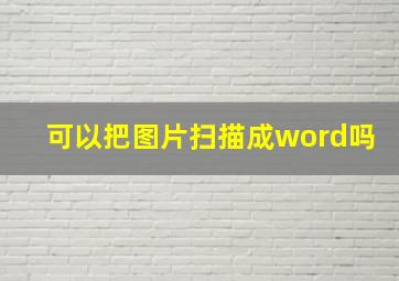 可以把图片扫描成word吗