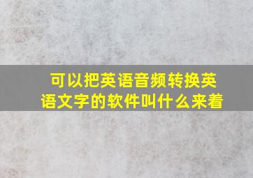 可以把英语音频转换英语文字的软件叫什么来着