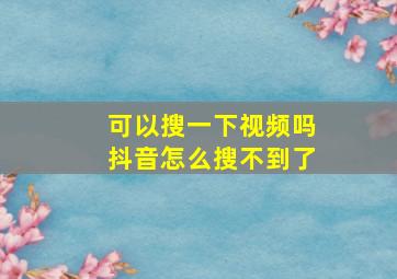 可以搜一下视频吗抖音怎么搜不到了