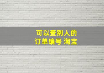 可以查别人的订单编号 淘宝