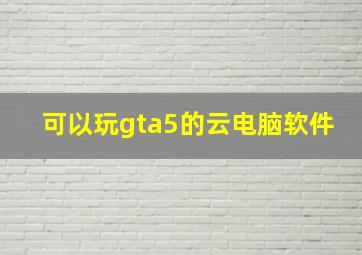 可以玩gta5的云电脑软件