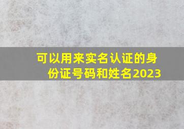 可以用来实名认证的身份证号码和姓名2023