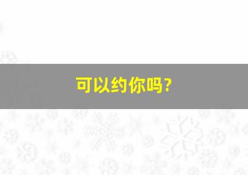 可以约你吗?