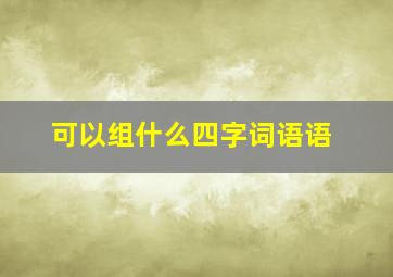 可以组什么四字词语语