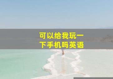 可以给我玩一下手机吗英语