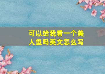 可以给我看一个美人鱼吗英文怎么写