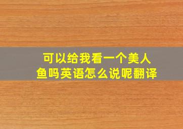 可以给我看一个美人鱼吗英语怎么说呢翻译