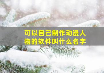 可以自己制作动漫人物的软件叫什么名字