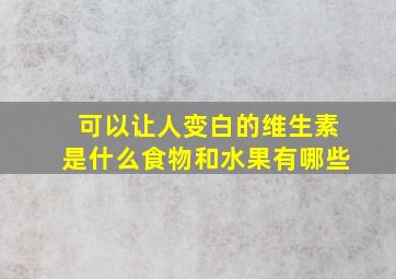 可以让人变白的维生素是什么食物和水果有哪些