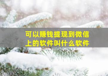 可以赚钱提现到微信上的软件叫什么软件