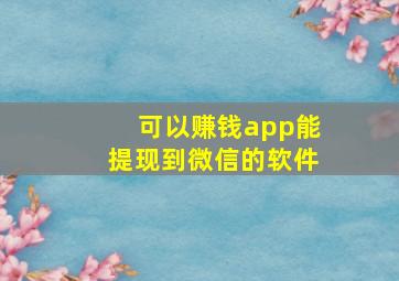 可以赚钱app能提现到微信的软件