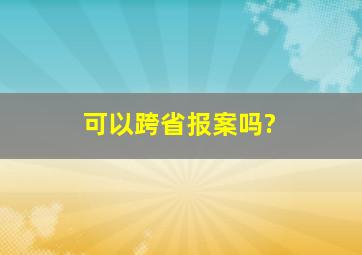 可以跨省报案吗?