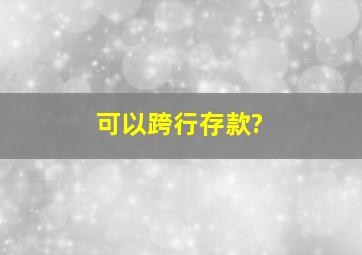 可以跨行存款?