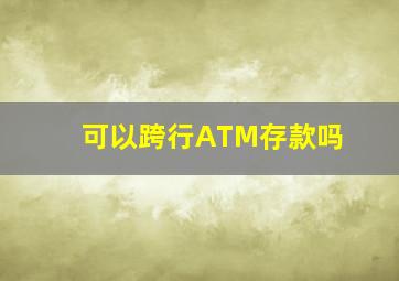 可以跨行ATM存款吗